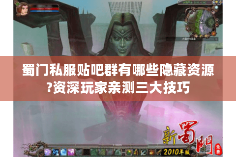 蜀门私服贴吧群有哪些隐藏资源?资深玩家亲测三大技巧