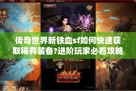 传奇世界新铁血sf如何快速获取稀有装备?进阶玩家必看攻略