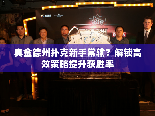 真金德州扑克新手常输？解锁高效策略提升获胜率
