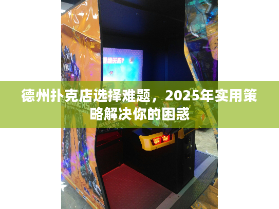 德州扑克店选择难题，2025年实用策略解决你的困惑