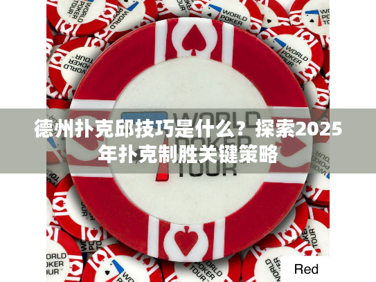德州扑克邱技巧是什么？探索2025年扑克制胜关键策略