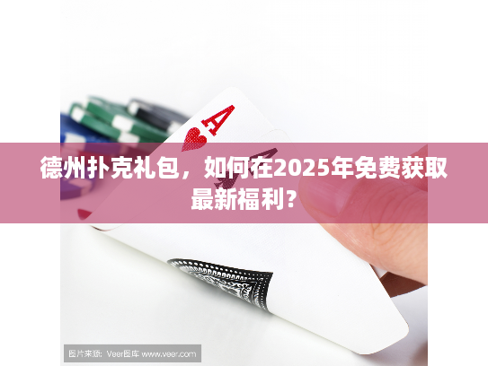 德州扑克礼包，如何在2025年免费获取最新福利？