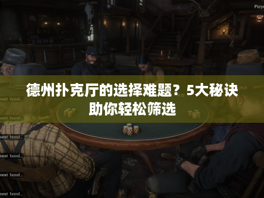 德州扑克厅的选择难题？5大秘诀助你轻松筛选