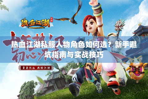 热血江湖私服人物角色如何选？新手避坑指南与实战技巧
