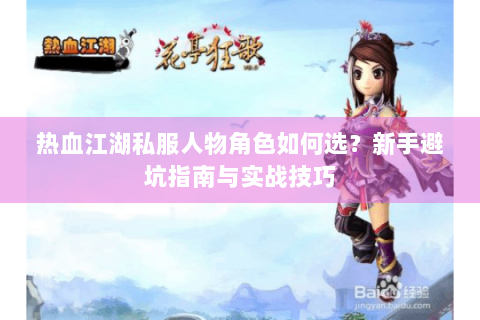 热血江湖私服人物角色如何选？新手避坑指南与实战技巧