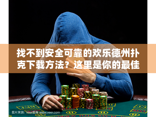 找不到安全可靠的欢乐德州扑克下载方法？这里是你的最佳指南