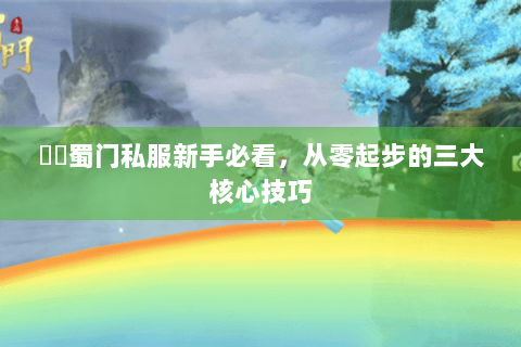 變態蜀门私服新手必看，从零起步的三大核心技巧
