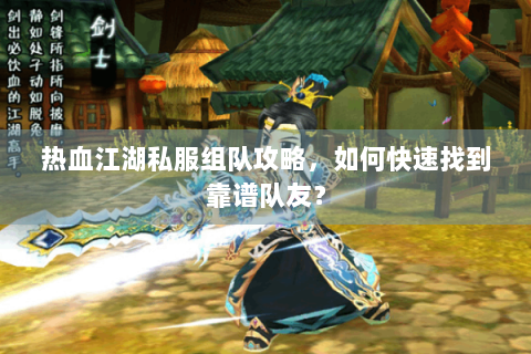 热血江湖私服组队攻略，如何快速找到靠谱队友？
