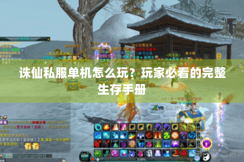 诛仙私服单机怎么玩？玩家必看的完整生存手册