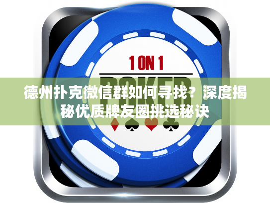 德州扑克微信群如何寻找？深度揭秘优质牌友圈挑选秘诀