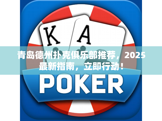 青岛德州扑克俱乐部推荐，2025最新指南，立即行动！