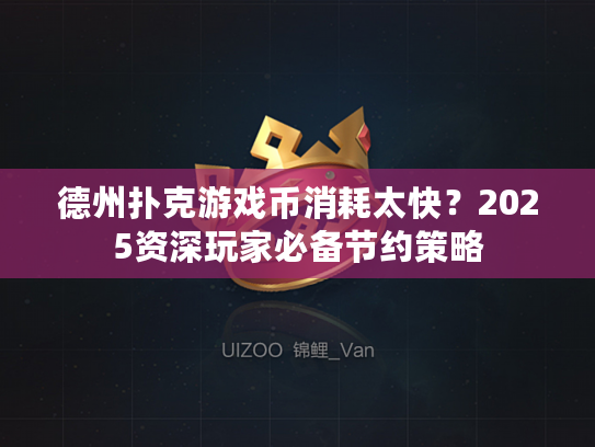 德州扑克游戏币消耗太快？2025资深玩家必备节约策略