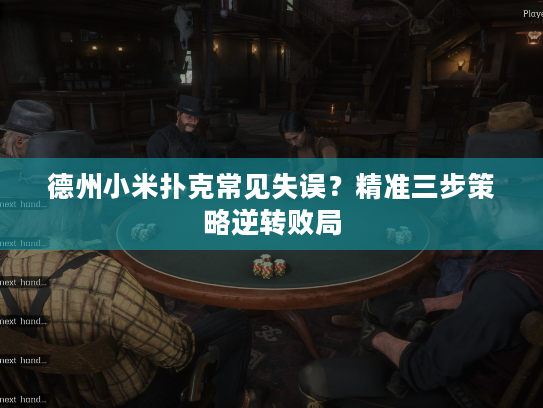 德州小米扑克常见失误？精准三步策略逆转败局