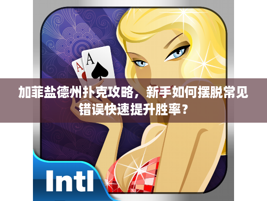 加菲盐德州扑克攻略，新手如何摆脱常见错误快速提升胜率？