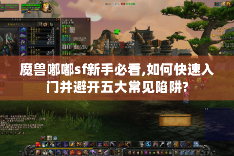 魔兽嘟嘟sf新手必看,如何快速入门并避开五大常见陷阱?