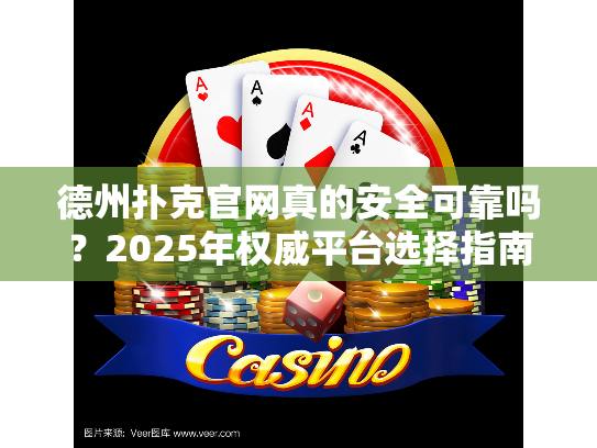 德州扑克官网真的安全可靠吗？2025年权威平台选择指南