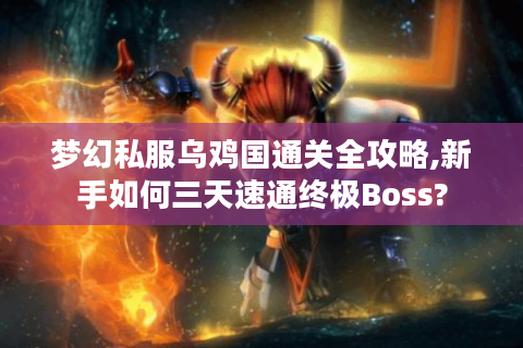 梦幻私服乌鸡国通关全攻略,新手如何三天速通终极Boss?