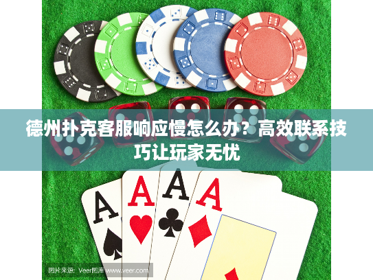 德州扑克客服响应慢怎么办？高效联系技巧让玩家无忧