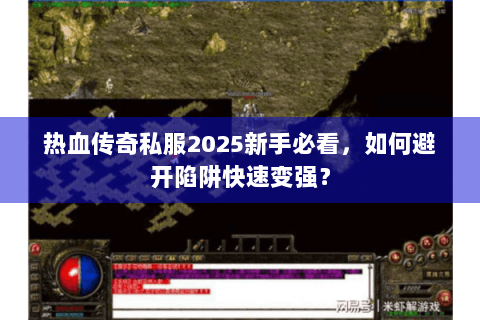 热血传奇私服2025新手必看，如何避开陷阱快速变强？