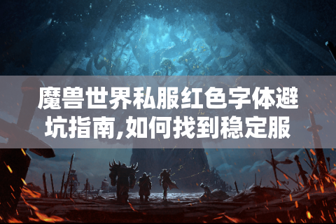 魔兽世界私服红色字体避坑指南,如何找到稳定服务器?