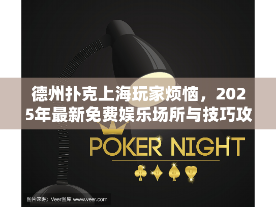 德州扑克上海玩家烦恼，2025年最新免费娱乐场所与技巧攻略