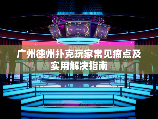 广州德州扑克玩家常见痛点及实用解决指南