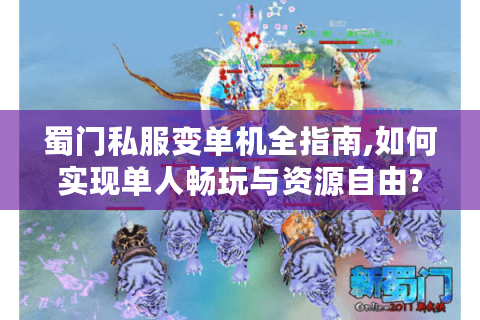 蜀门私服变单机全指南,如何实现单人畅玩与资源自由?