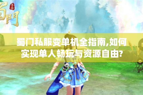 蜀门私服变单机全指南,如何实现单人畅玩与资源自由?
