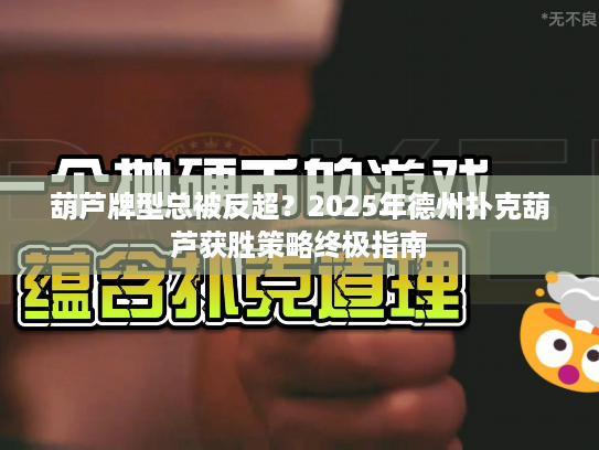 葫芦牌型总被反超？2025年德州扑克葫芦获胜策略终极指南