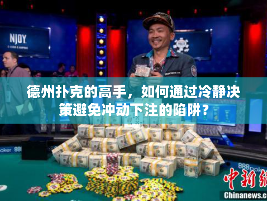 德州扑克的高手，如何通过冷静决策避免冲动下注的陷阱？