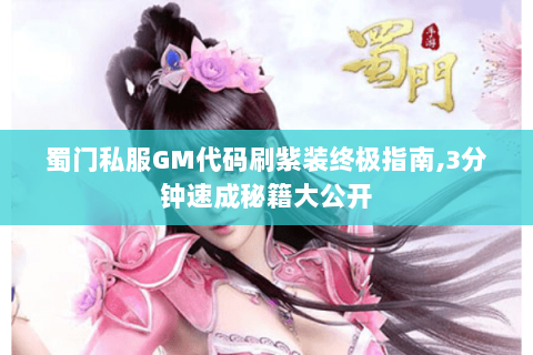 蜀门私服GM代码刷紫装终极指南,3分钟速成秘籍大公开