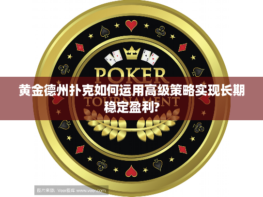 黄金德州扑克如何运用高级策略实现长期稳定盈利?