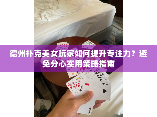 德州扑克美女玩家如何提升专注力？避免分心实用策略指南