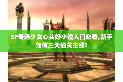 SF奇迹少女心头好小说入门必看,新手如何三天通关主线?
