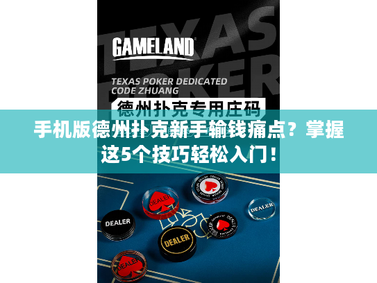 手机版德州扑克新手输钱痛点？掌握这5个技巧轻松入门！