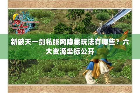 新破天一剑私服网隐藏玩法有哪些？六大资源坐标公开
