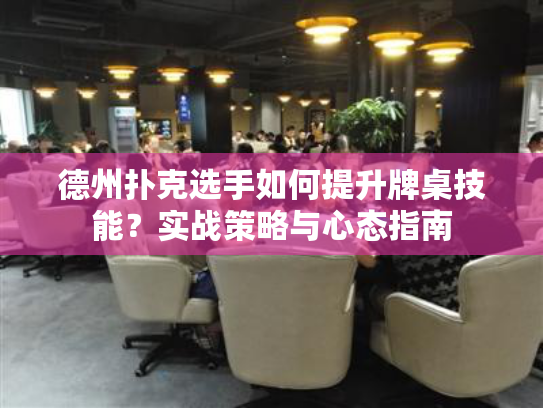 德州扑克选手如何提升牌桌技能？实战策略与心态指南