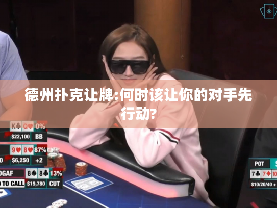 德州扑克让牌:何时该让你的对手先行动?