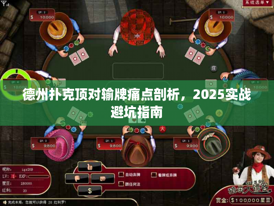 德州扑克顶对输牌痛点剖析，2025实战避坑指南