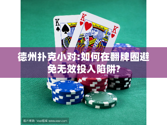 德州扑克小对:如何在翻牌圈避免无效投入陷阱?