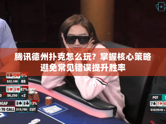 腾讯德州扑克怎么玩？掌握核心策略避免常见错误提升胜率