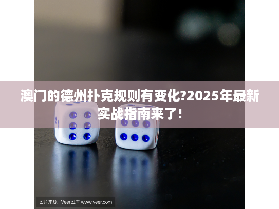 澳门的德州扑克规则有变化?2025年最新实战指南来了!