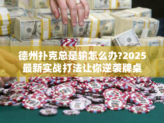 德州扑克总是输怎么办?2025最新实战打法让你逆袭牌桌