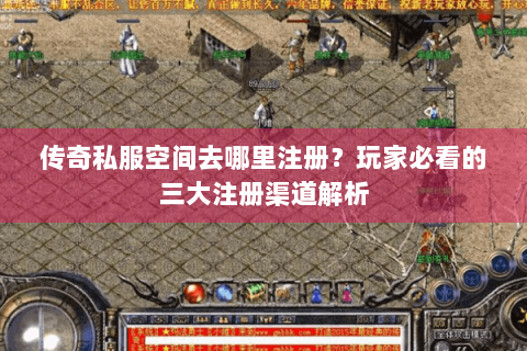传奇私服空间去哪里注册？玩家必看的三大注册渠道解析