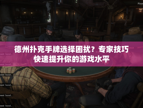 德州扑克手牌选择困扰？专家技巧快速提升你的游戏水平