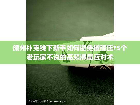 德州扑克线下新手如何避免被碾压?5个老玩家不说的高频牌局应对术