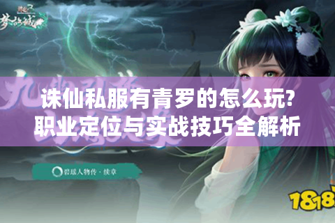 诛仙私服有青罗的怎么玩?职业定位与实战技巧全解析