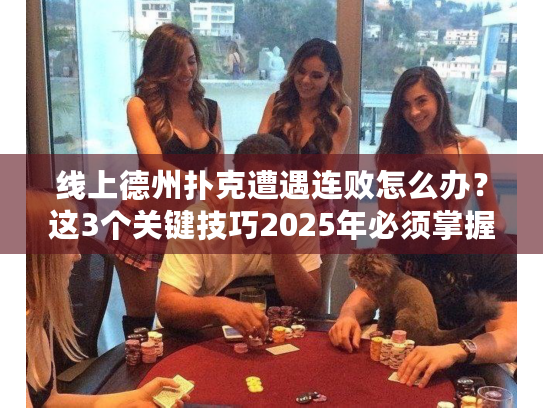 线上德州扑克遭遇连败怎么办？这3个关键技巧2025年必须掌握