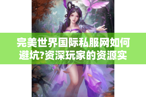 完美世界国际私服网如何避坑?资深玩家的资源实测报告