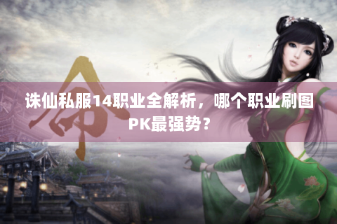 诛仙私服14职业全解析，哪个职业刷图PK最强势？